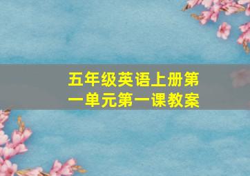 五年级英语上册第一单元第一课教案