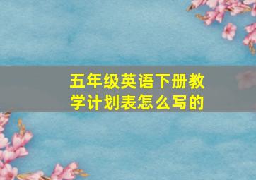 五年级英语下册教学计划表怎么写的