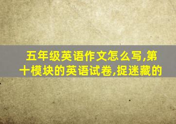 五年级英语作文怎么写,第十模块的英语试卷,捉迷藏的