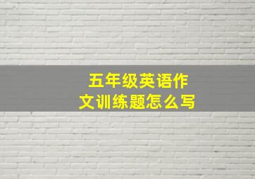 五年级英语作文训练题怎么写