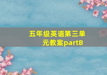 五年级英语第三单元教案partB