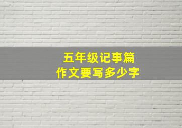 五年级记事篇作文要写多少字