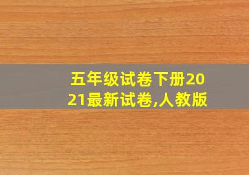 五年级试卷下册2021最新试卷,人教版