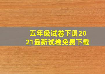 五年级试卷下册2021最新试卷免费下载