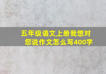 五年级语文上册我想对您说作文怎么写400字