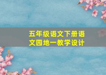 五年级语文下册语文园地一教学设计