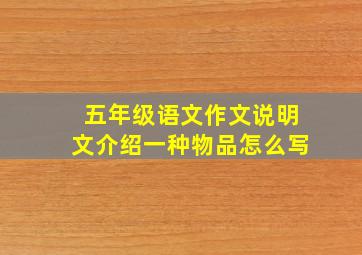 五年级语文作文说明文介绍一种物品怎么写