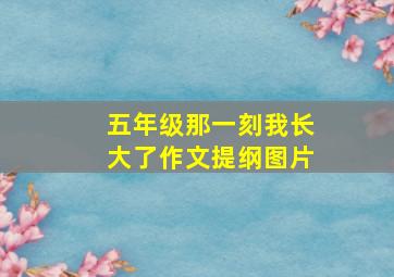 五年级那一刻我长大了作文提纲图片