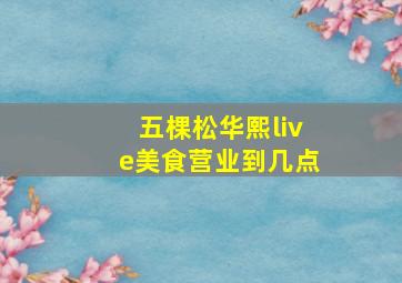 五棵松华熙live美食营业到几点