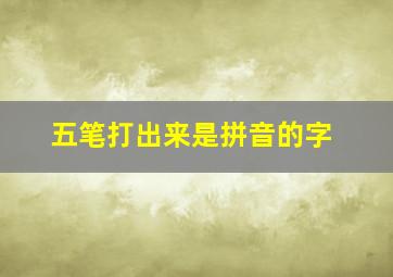 五笔打出来是拼音的字