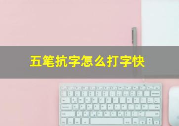 五笔抗字怎么打字快