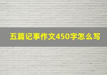 五篇记事作文450字怎么写