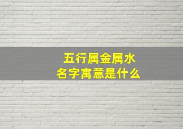 五行属金属水名字寓意是什么