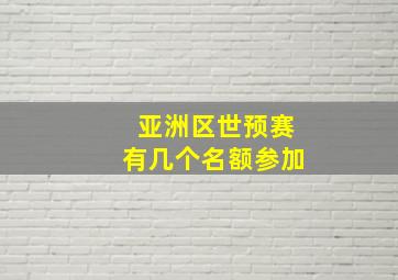 亚洲区世预赛有几个名额参加