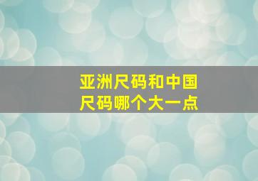 亚洲尺码和中国尺码哪个大一点