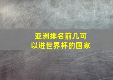 亚洲排名前几可以进世界杯的国家