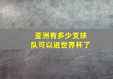 亚洲有多少支球队可以进世界杯了