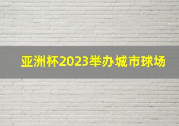 亚洲杯2023举办城市球场