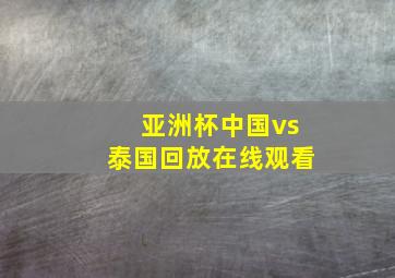 亚洲杯中国vs泰国回放在线观看