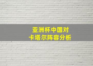 亚洲杯中国对卡塔尔阵容分析