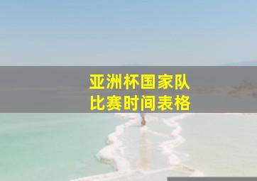 亚洲杯国家队比赛时间表格