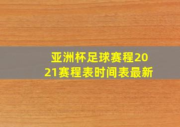 亚洲杯足球赛程2021赛程表时间表最新