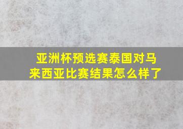 亚洲杯预选赛泰国对马来西亚比赛结果怎么样了