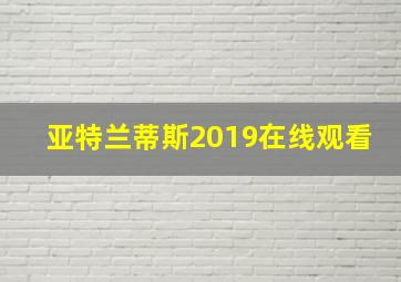 亚特兰蒂斯2019在线观看