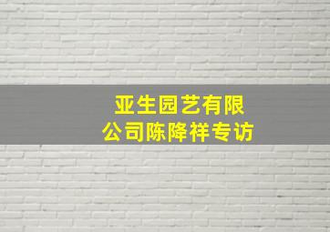 亚生园艺有限公司陈降祥专访