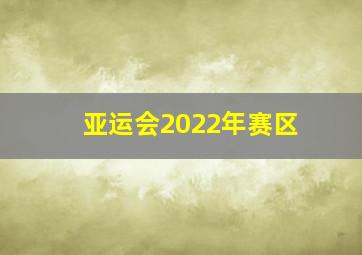 亚运会2022年赛区