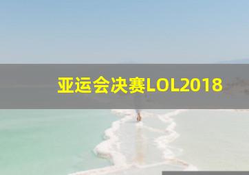 亚运会决赛LOL2018