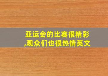 亚运会的比赛很精彩,观众们也很热情英文