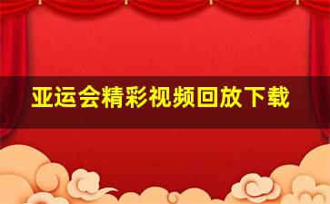 亚运会精彩视频回放下载