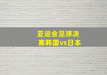 亚运会足球决赛韩国vs日本