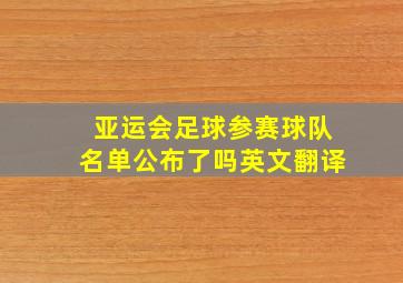 亚运会足球参赛球队名单公布了吗英文翻译