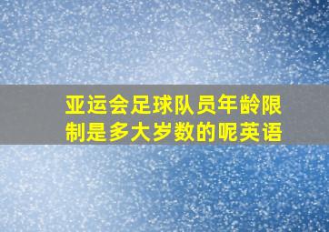 亚运会足球队员年龄限制是多大岁数的呢英语