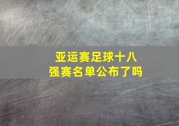 亚运赛足球十八强赛名单公布了吗