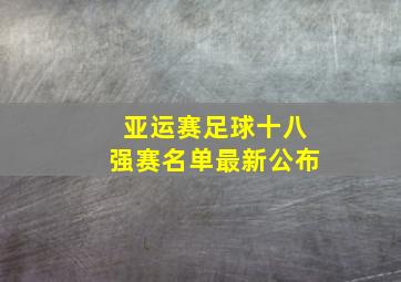 亚运赛足球十八强赛名单最新公布