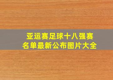 亚运赛足球十八强赛名单最新公布图片大全