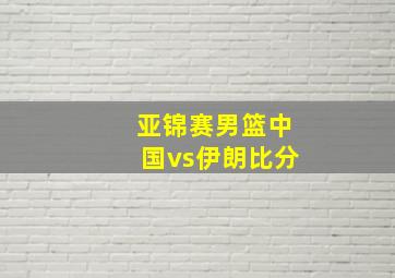 亚锦赛男篮中国vs伊朗比分