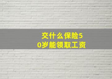 交什么保险50岁能领取工资