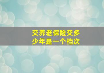 交养老保险交多少年是一个档次