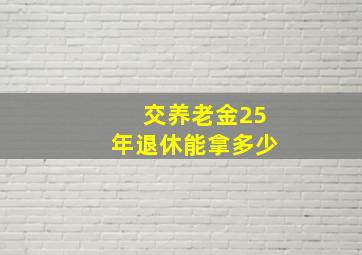 交养老金25年退休能拿多少