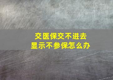 交医保交不进去显示不参保怎么办