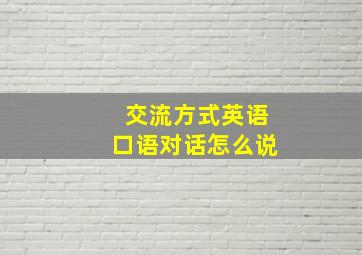 交流方式英语口语对话怎么说