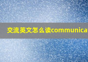 交流英文怎么读communicati0n