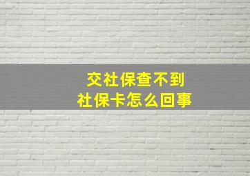 交社保查不到社保卡怎么回事