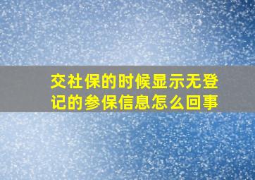 交社保的时候显示无登记的参保信息怎么回事