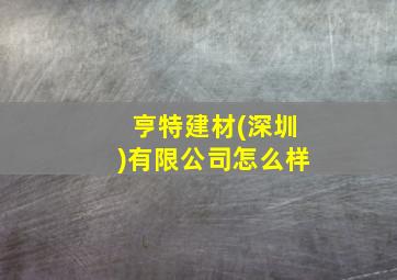 亨特建材(深圳)有限公司怎么样