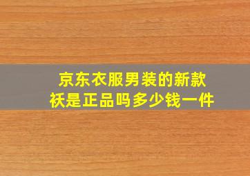 京东衣服男装的新款袄是正品吗多少钱一件